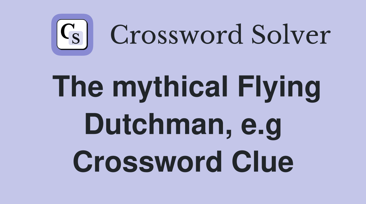 The mythical Flying Dutchman, e.g. Crossword Clue Answers Crossword
